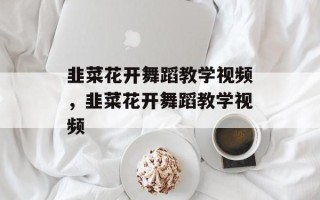 韭菜花开舞蹈教学视频，韭菜花开舞蹈教学视频