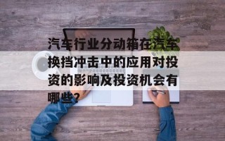汽车行业分动箱在汽车换挡冲击中的应用对投资的影响及投资机会有哪些？