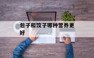 包子和饺子哪种营养更好