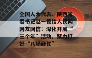 全国人大代表、陕西省委书记赵一德给人民网网友回信：深化开展“三个年”活动、聚力打好“八场硬仗”