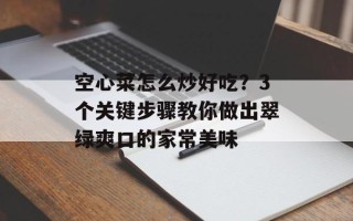 空心菜怎么炒好吃？3个关键步骤教你做出翠绿爽口的家常美味