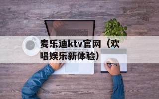 麦乐迪ktv官网（欢唱娱乐新体验）