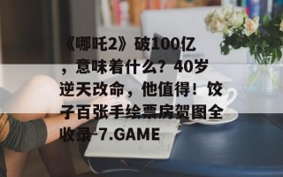 《哪吒2》破100亿，意味着什么？40岁逆天改命，他值得！饺子百张手绘票房贺图全收录-7.GAME