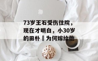 73岁王石受伤住院，现在才明白，小30岁的田朴珺为何嫁给他