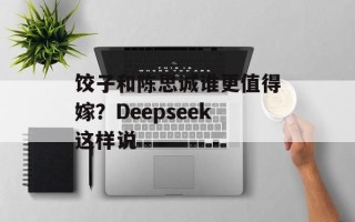 饺子和陈思诚谁更值得嫁？Deepseek这样说