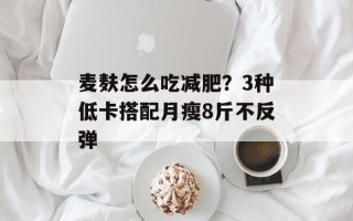 麦麸怎么吃减肥？3种低卡搭配月瘦8斤不反弹