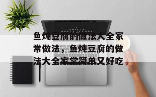 鱼炖豆腐的做法大全家常做法，鱼炖豆腐的做法大全家常简单又好吃