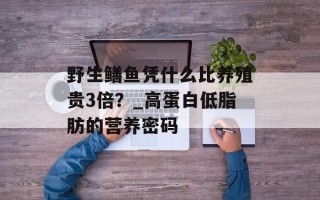 野生鳝鱼凭什么比养殖贵3倍？_高蛋白低脂肪的营养密码