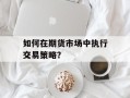 如何在期货市场中执行交易策略？