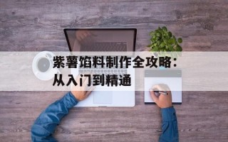 紫薯馅料制作全攻略：从入门到精通