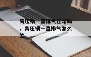 高压锅一直排气正常吗，高压锅一直排气怎么关