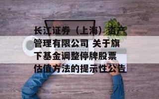 长江证券（上海）资产管理有限公司 关于旗下基金调整停牌股票 估值方法的提示性公告