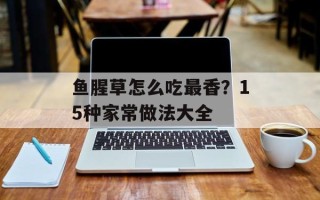 鱼腥草怎么吃最香？15种家常做法大全