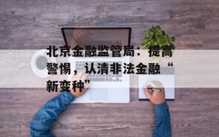 北京金融监管局：提高警惕，认清非法金融“新变种”