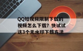 QQ短视频限制下载的视频怎么下载？快试试这3个无水印下载方法