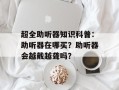 超全助听器知识科普：助听器在哪买？助听器会越戴越聋吗？