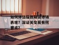 如何评估指数期货市场表现？深证关交易有何要点？