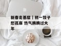 新春走基层｜初一饺子慰孤寡 热气腾腾过大年