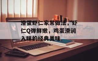 滑蛋虾仁家常做法，虾仁Q弹鲜嫩，鸡蛋滑润入味的经典美味
