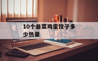 10个韭菜鸡蛋饺子多少热量