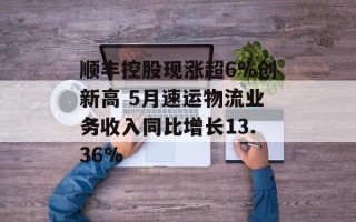 顺丰控股现涨超6%创新高 5月速运物流业务收入同比增长13.36%