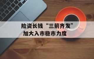 险资长钱“三箭齐发” 加大入市稳市力度