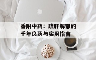 香附中药：疏肝解郁的千年良药与实用指南