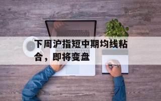下周沪指短中期均线粘合，即将变盘