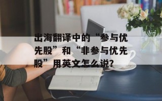 出海翻译中的“参与优先股”和“非参与优先股”用英文怎么说？