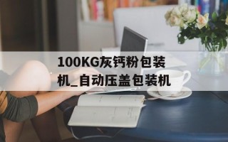 100KG灰钙粉包装机_自动压盖包装机