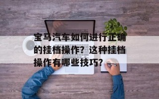 宝马汽车如何进行正确的挂档操作？这种挂档操作有哪些技巧？