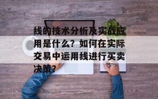 线的技术分析及实战应用是什么？如何在实际交易中运用线进行买卖决策？