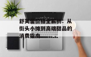 舒芙蕾价格全解析：从街头小摊到高端甜品的消费指南