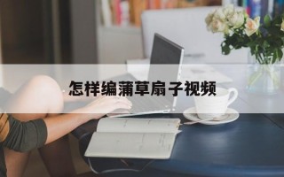 怎样编蒲草扇子视频