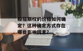 股指期权的价格如何确定？这种确定方式存在哪些影响因素？