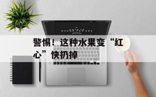 警惕！这种水果变“红心”快扔掉