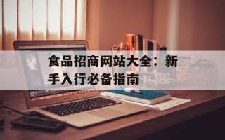 食品招商网站大全：新手入行必备指南