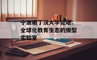 宁波诺丁汉大学论坛：全球化教育生态的微型实验室