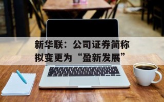 新华联：公司证券简称拟变更为“盈新发展”