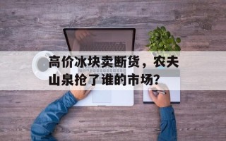 高价冰块卖断货，农夫山泉抢了谁的市场？