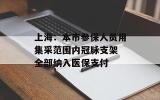 上海：本市参保人员用集采范围内冠脉支架 全部纳入医保支付