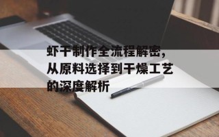 虾干制作全流程解密,从原料选择到干燥工艺的深度解析