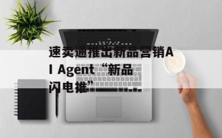 速卖通推出新品营销AI Agent“新品闪电推”