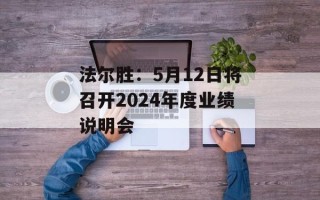 法尔胜：5月12日将召开2024年度业绩说明会
