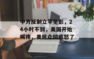 中方反制立竿见影，24小时不到，美国开始喊疼，美民众彻底怒了