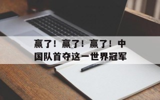 赢了！赢了！赢了！中国队首夺这一世界冠军