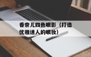 香奈儿四色眼影（打造优雅迷人的眼妆）