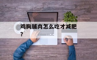 鸡胸脯肉怎么吃才减肥？