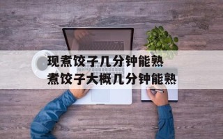 现煮饺子几分钟能熟 煮饺子大概几分钟能熟