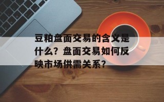 豆粕盘面交易的含义是什么？盘面交易如何反映市场供需关系？